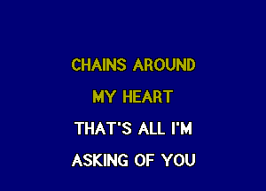 CHAINS AROUND

MY HEART
THAT'S ALL I'M
ASKING OF YOU