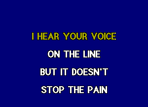 I HEAR YOUR VOICE

ON THE LINE
BUT IT DOESN'T
STOP THE PAIN