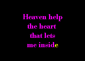 Heaven help

the heart
that lets

me inside