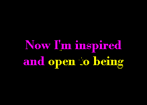 Now I'm inspired

and open i0 being
