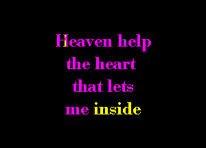 Heaven help

the heart
that lets

me inside