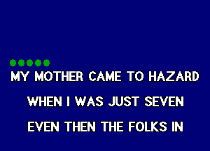 MY MOTHER CAME T0 HAZARD
WHEN I WAS JUST SEVEN
EVEN THEN THE FOLKS IN