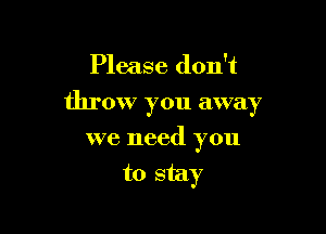 Please don't

throw you away

we need you
to stay