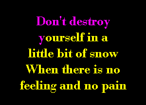 Don't destroy
yourself in a

little bit of snow

When there is 110
feeling and no pain