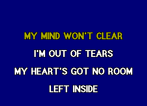 MY MIND WON'T CLEAR

I'M OUT OF TEARS
MY HEART'S GOT N0 ROOM
LEFT INSIDE