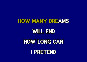 HOW MANY DREAMS

WILL END
HOW LONG CAN
I PRETEND