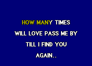 HOW MANY TIMES

WILL LOVE PASS ME BY
TILL I FIND YOU
AGAIN..