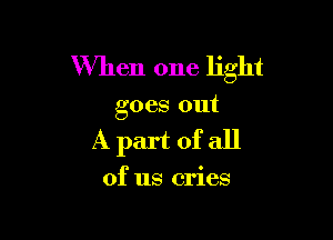 When one light

goes out

Apartofall

of us cries