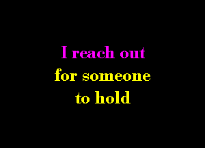 I reach out

for someone

to hold