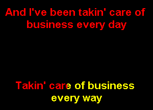 And I've been takin' care of
business every day

Takin' care of business
every way