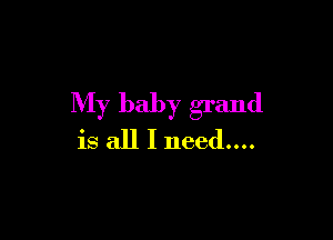 My baby grand

is all I need....