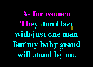 As for women
They don't lasn
Vifll'jl1St one man
But my baby grand
will gtand by me