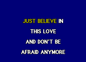 JUST BELIEVE IN

THIS LOVE
AND DON'T BE
AFRAID ANYMORE