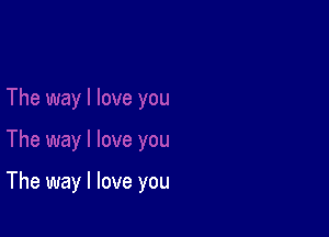 The way I love you