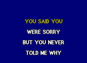 YOU SAID YOU

WERE SORRY
BUT YOU NEVER
TOLD ME WHY