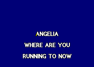 ANGELIA
WHERE ARE YOU
RUNNING T0 NOW