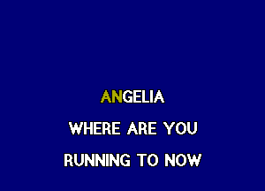 ANGELIA
WHERE ARE YOU
RUNNING T0 NOW