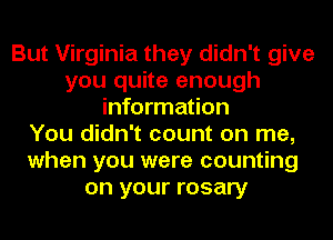 But Virginia they didn't give
you quite enough
information
You didn't count on me,
when you were counting
on your rosary