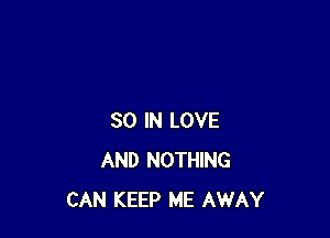 30 IN LOVE
AND NOTHING
CAN KEEP ME AWAY
