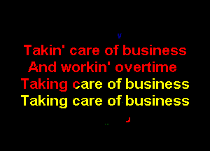 V

Takin' care of business
And workin' overtime
Taking care of business
Taking care of-business

J