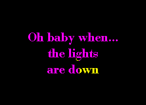 Oh baby When...

the lights

are down