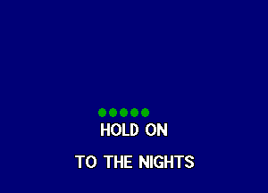 HOLD ON
TO THE NIGHTS