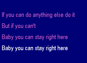 Baby you can stay right here