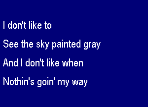 I don't like to
See the sky painted gray
And I don't like when

Nothin's goin' my way