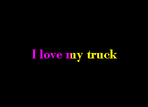 I love my truck