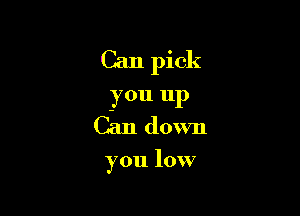 Can pick

you up
Can down

you low