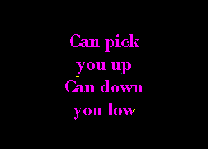 Can pick

4, you up
Can down

you low