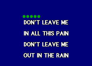 DON'T LEAVE ME

IN ALL THIS PAIN
DON'T LEAVE ME
OUT IN THE RAIN