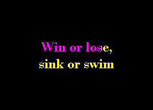 Win or lose,

sink or swim