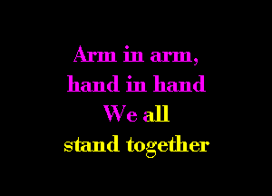Arm in arm,
hand in hand

We all
stand together