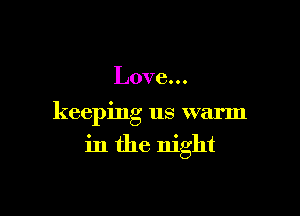 Love...

keeping us warm
in the night