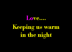Love....

Keeping us warm
in the night