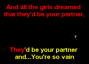 And all the girls dreamed
that they'd be your partner,

7

The-y'd be your partner
and...You're so vain