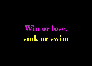 Win or lose,

sink or swim