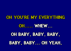 0H YOU'RE MY EVERYTHING

0H ..... WHEW...
0H BABY. BABY, BABY.
BABY, BABY... OH YEAH,