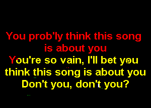 You prob'ly think this song
is about you
You're so vain, I'll bet you
think this song is about you
Don't you, don'tyou?