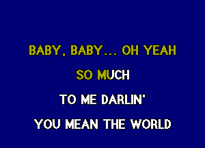 BABY, BABY... OH YEAH

SO MUCH
TO ME DARLIN'
YOU MEAN THE WORLD