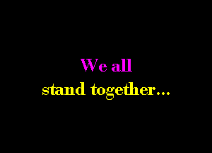VVeall

stand together...