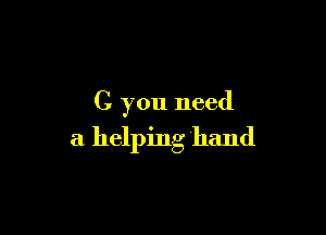 C you need

a helping hand