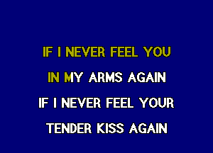 IF I NEVER FEEL YOU

IN MY ARMS AGAIN
IF I NEVER FEEL YOUR
TENDER KISS AGAIN