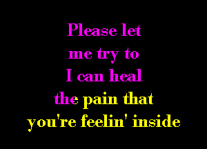 Please let

metry t0
Icanheal

the pain that

you're feeh'n' inside