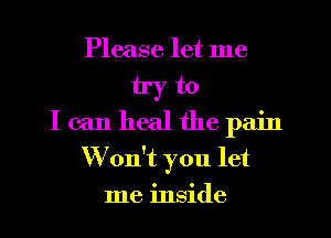 Please let me

tryto
Icanhealthepain

Won't you let
me inside