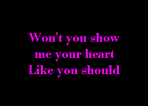 W ou't you show

me your heart

Like you should