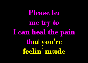 Please let

metryto
Icanhealthepain

that you're
feeljn' inside