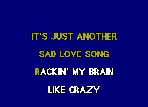 IT'S JUST ANOTHER

SAD LOVE SONG
RACKIN' MY BRAIN
LIKE CRAZY