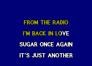 FROM THE RADIO

I'M BACK IN LOVE
SUGAR ONCE AGAIN
IT'S JUST ANOTHER